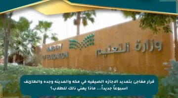 قرار مفاجئ بتمديد الإجازة الصيفية في مكة والمدينة وجدة والطائف أسبوعاً جديداً… ماذا يعني ذلك للطلاب؟